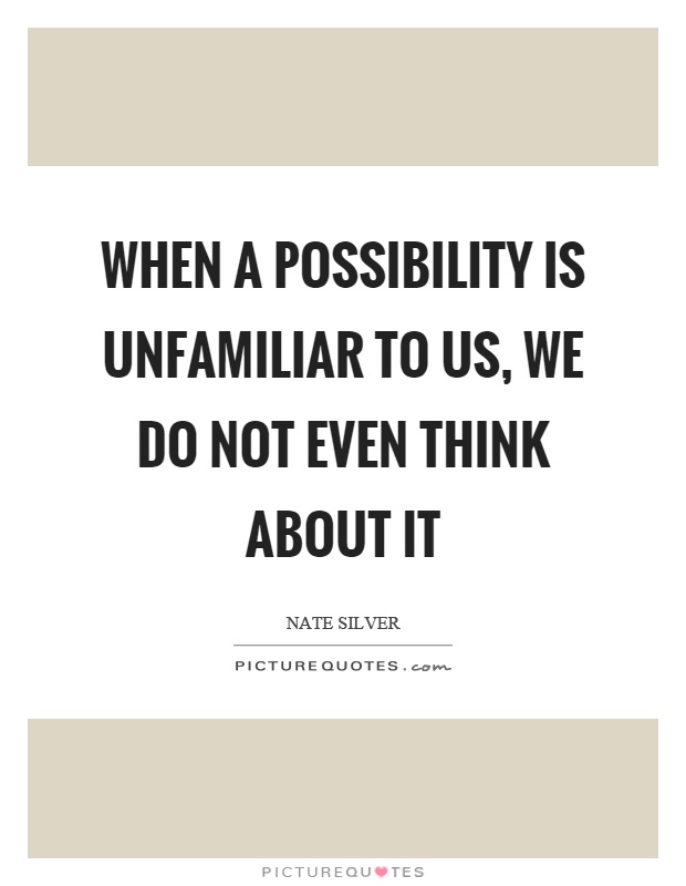 When a possibility is unfamiliar to us, we do not even think about it Picture Quote #1
