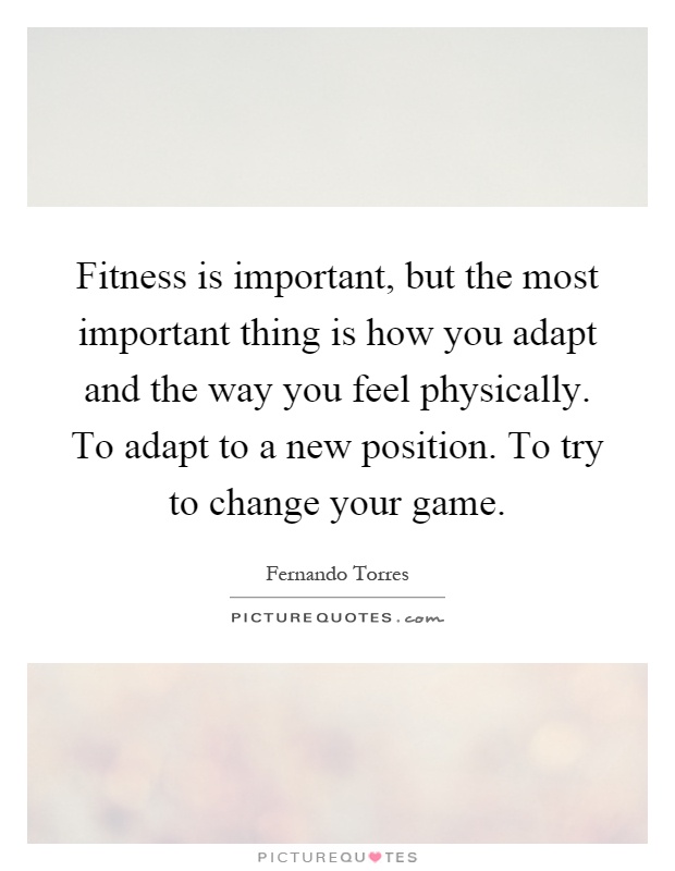 Fitness is important, but the most important thing is how you adapt and the way you feel physically. To adapt to a new position. To try to change your game Picture Quote #1