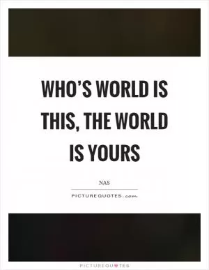 Who’s world is this, the world is yours Picture Quote #1
