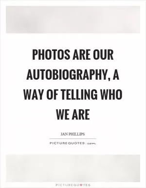 Photos are our autobiography, a way of telling who we are Picture Quote #1