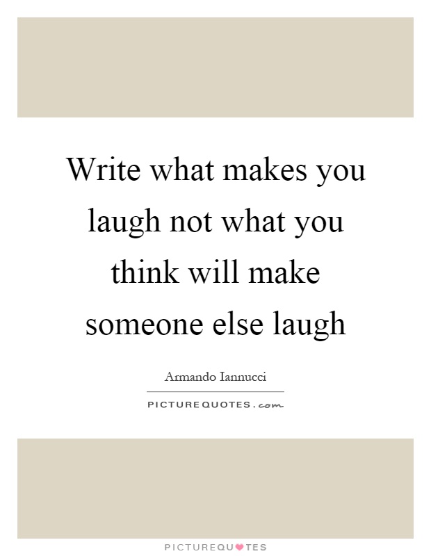 Write what makes you laugh not what you think will make someone else laugh Picture Quote #1
