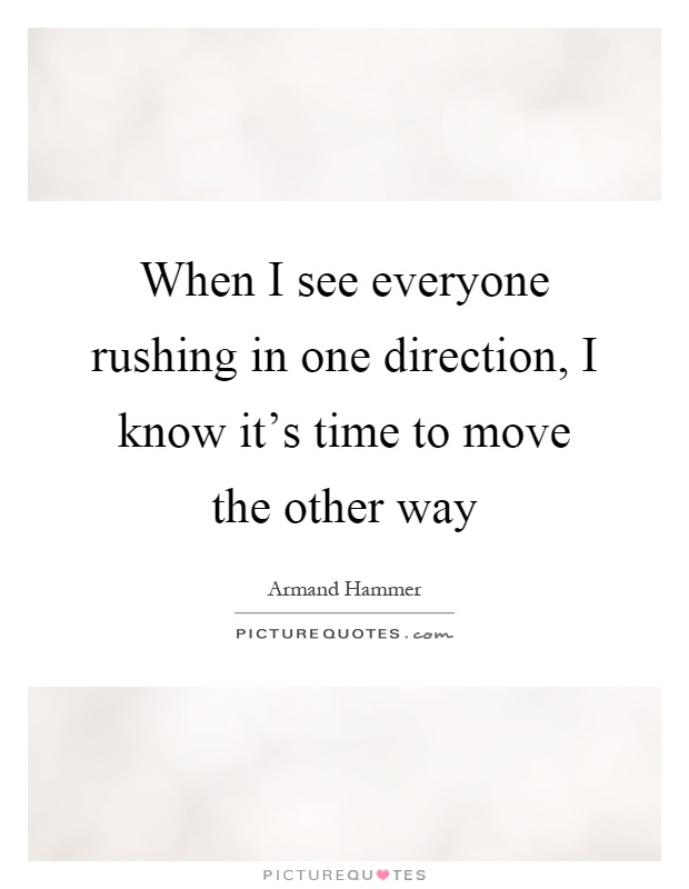 When I see everyone rushing in one direction, I know it's time to move the other way Picture Quote #1