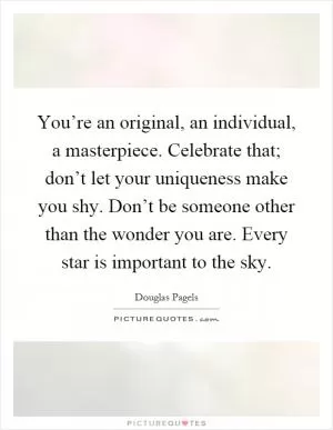 You’re an original, an individual, a masterpiece. Celebrate that; don’t let your uniqueness make you shy. Don’t be someone other than the wonder you are. Every star is important to the sky Picture Quote #1