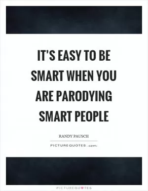 It’s easy to be smart when you are parodying smart people Picture Quote #1