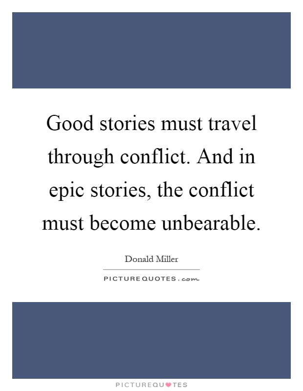 Good stories must travel through conflict. And in epic stories, the conflict must become unbearable Picture Quote #1