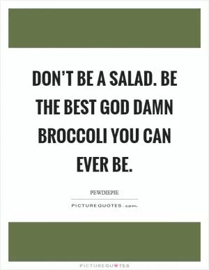 Don’t be a salad. Be the best God damn broccoli you can ever be Picture Quote #1
