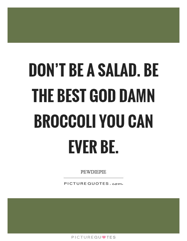 Don't be a salad. Be the best God damn broccoli you can ever be Picture Quote #1