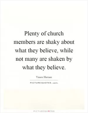 Plenty of church members are shaky about what they believe, while not many are shaken by what they believe Picture Quote #1