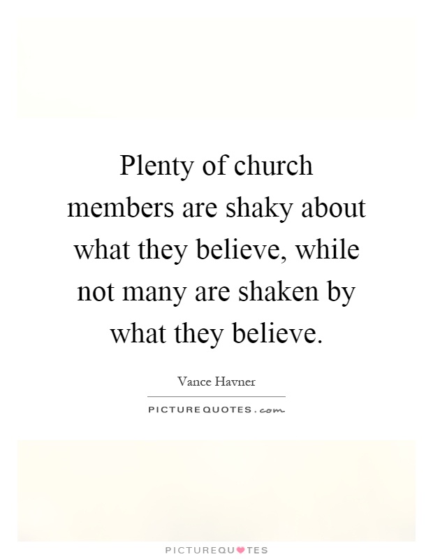 Plenty of church members are shaky about what they believe, while not many are shaken by what they believe Picture Quote #1