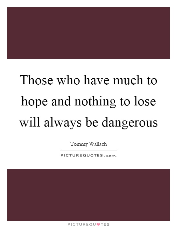 Those who have much to hope and nothing to lose will always be dangerous Picture Quote #1