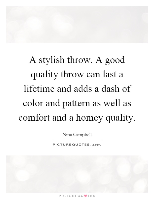 A stylish throw. A good quality throw can last a lifetime and adds a dash of color and pattern as well as comfort and a homey quality Picture Quote #1