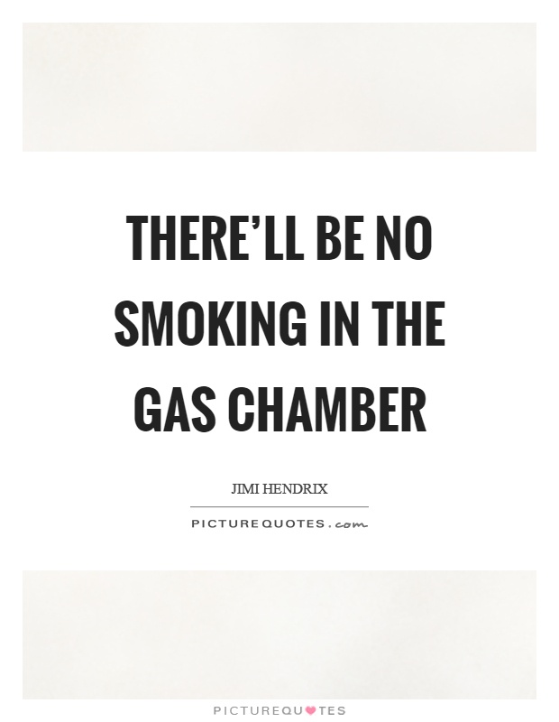 There'll be no smoking in the gas chamber Picture Quote #1