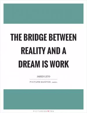 The bridge between reality and a dream is work Picture Quote #1