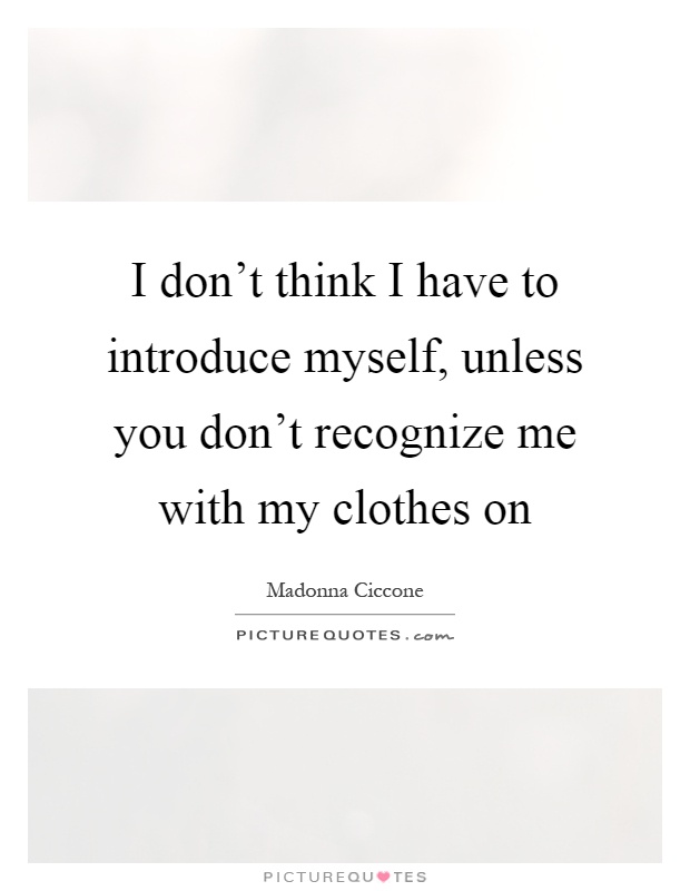 I don't think I have to introduce myself, unless you don't recognize me with my clothes on Picture Quote #1