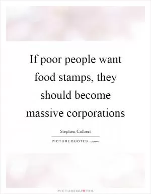 If poor people want food stamps, they should become massive corporations Picture Quote #1