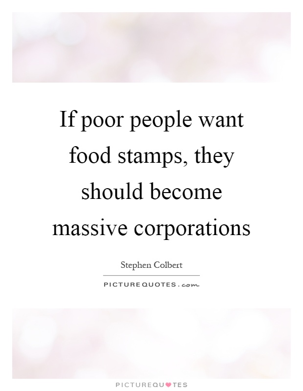If poor people want food stamps, they should become massive corporations Picture Quote #1
