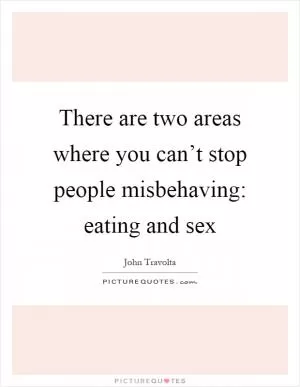 There are two areas where you can’t stop people misbehaving: eating and sex Picture Quote #1