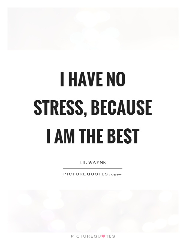 I have no stress, because I am the best Picture Quote #1