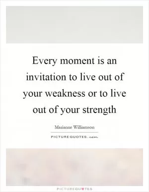 Every moment is an invitation to live out of your weakness or to live out of your strength Picture Quote #1