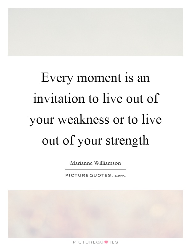 Every moment is an invitation to live out of your weakness or to live out of your strength Picture Quote #1