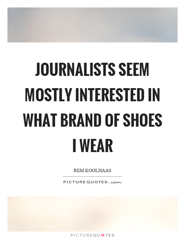 Journalists seem mostly interested in what brand of shoes I wear Picture Quote #1