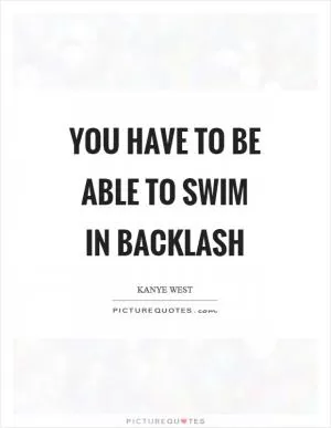 You have to be able to swim in backlash Picture Quote #1
