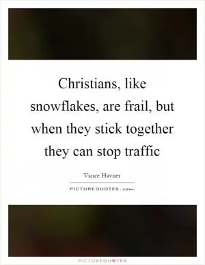 Christians, like snowflakes, are frail, but when they stick together they can stop traffic Picture Quote #1