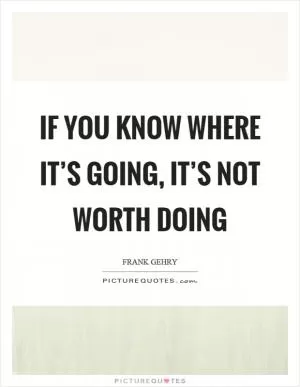 If you know where it’s going, it’s not worth doing Picture Quote #1