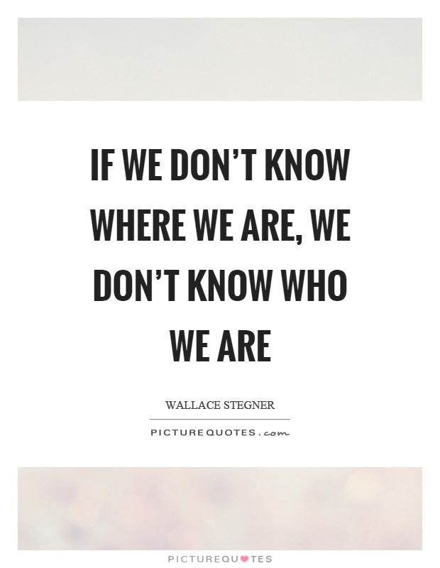 If we don't know where we are, we don't know who we are Picture Quote #1
