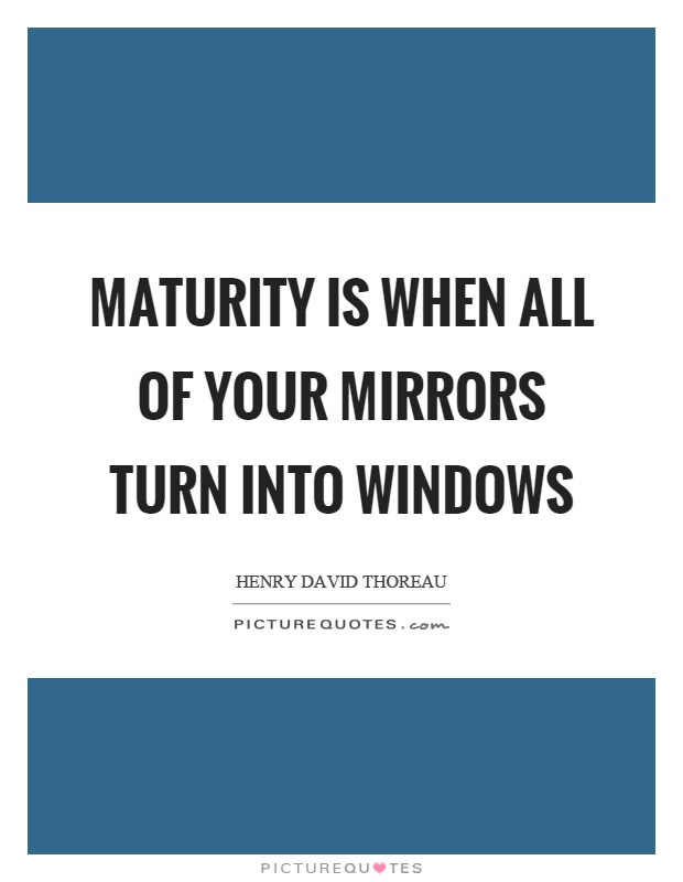 Maturity is when all of your mirrors turn into windows Picture Quote #1