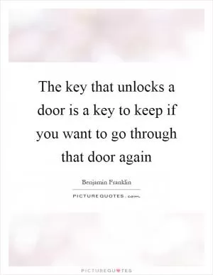 The key that unlocks a door is a key to keep if you want to go through that door again Picture Quote #1