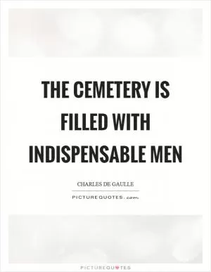 The cemetery is filled with indispensable men Picture Quote #1