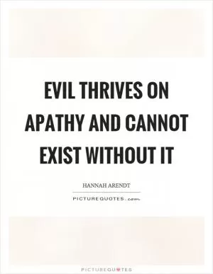 Evil thrives on apathy and cannot exist without it Picture Quote #1
