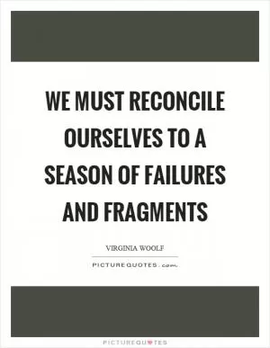We must reconcile ourselves to a season of failures and fragments Picture Quote #1
