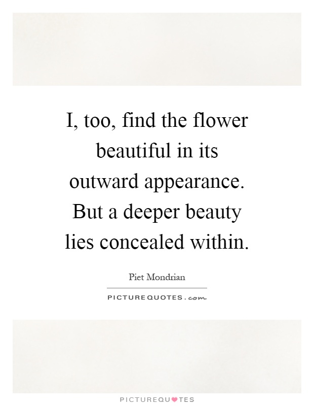 I, too, find the flower beautiful in its outward appearance. But a deeper beauty lies concealed within Picture Quote #1