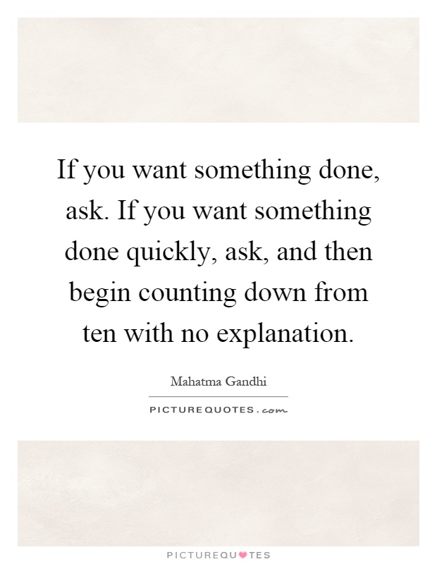 If you want something done, ask. If you want something done quickly, ask, and then begin counting down from ten with no explanation Picture Quote #1