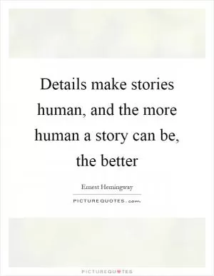 Details make stories human, and the more human a story can be, the better Picture Quote #1