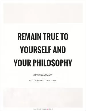 Remain true to yourself and your philosophy Picture Quote #1