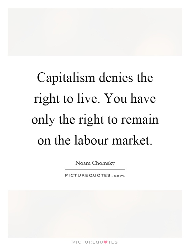 Capitalism denies the right to live. You have only the right to remain on the labour market Picture Quote #1