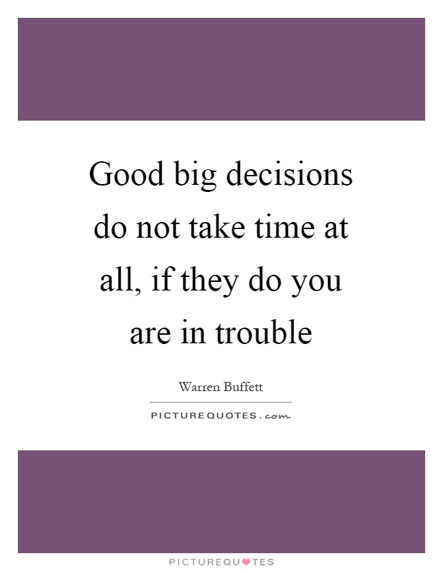 Good big decisions do not take time at all, if they do you are in trouble Picture Quote #1