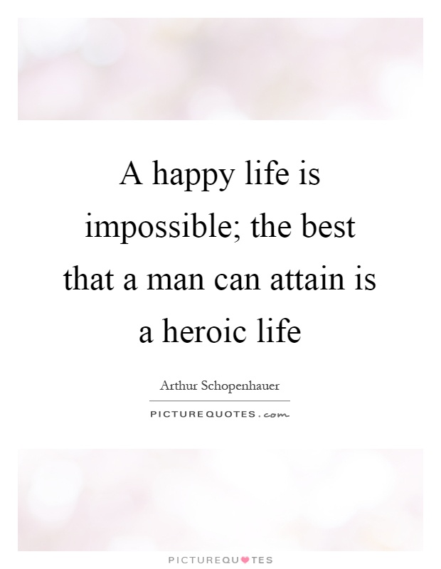 A happy life is impos­si­ble; the best that a man can attain is a heroic life Picture Quote #1