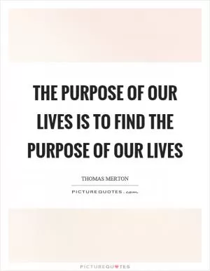 The purpose of our lives is to find the purpose of our lives Picture Quote #1