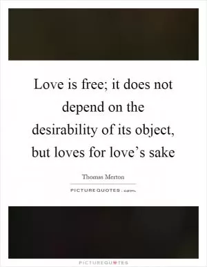Love is free; it does not depend on the desirability of its object, but loves for love’s sake Picture Quote #1