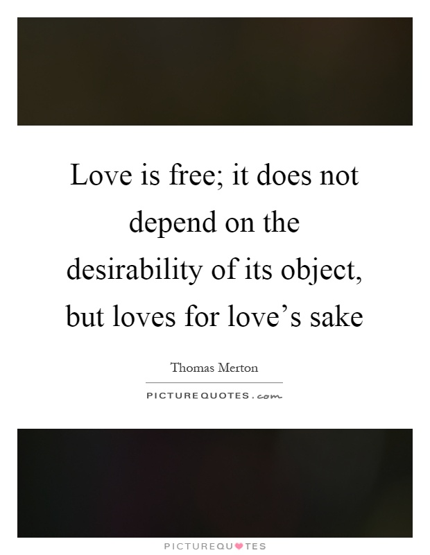 Love is free; it does not depend on the desirability of its object, but loves for love's sake Picture Quote #1