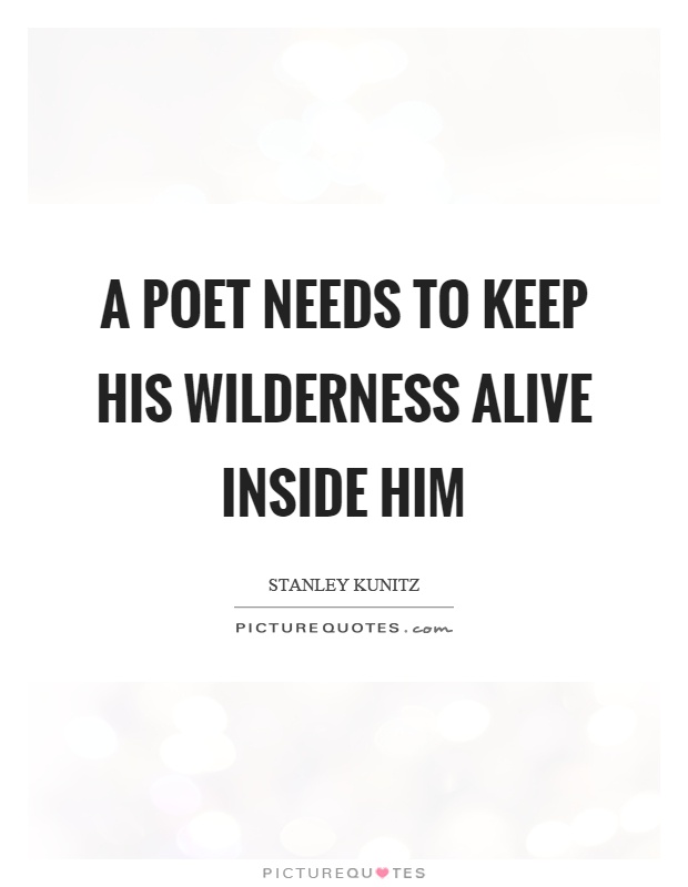 A poet needs to keep his wilderness alive inside him Picture Quote #1