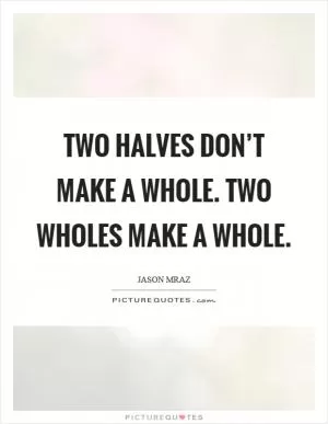 Two halves don’t make a whole. Two wholes make a whole Picture Quote #1