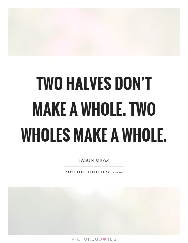 Two halves don't make a whole. Two wholes make a whole Picture Quote #1