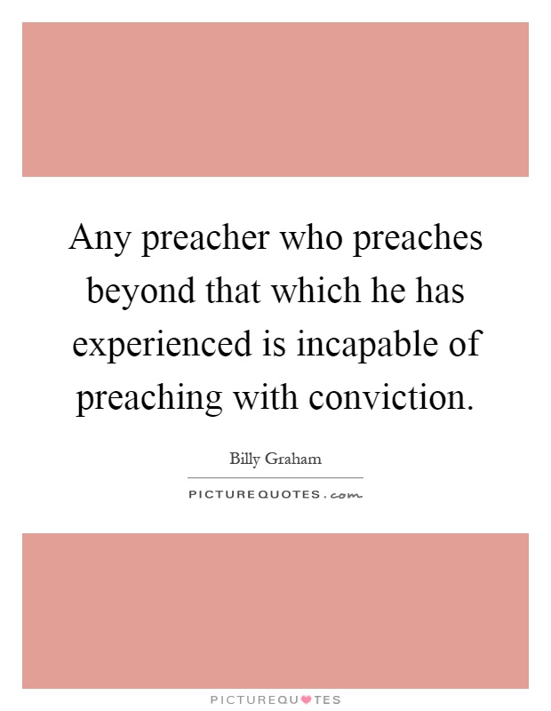 Any preacher who preaches beyond that which he has experienced is incapable of preaching with conviction Picture Quote #1