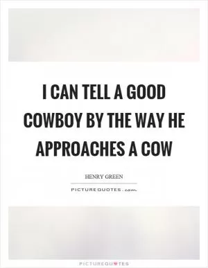 I can tell a good cowboy by the way he approaches a cow Picture Quote #1
