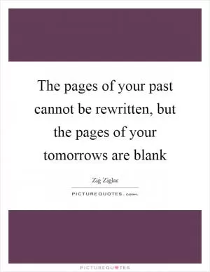 The pages of your past cannot be rewritten, but the pages of your tomorrows are blank Picture Quote #1